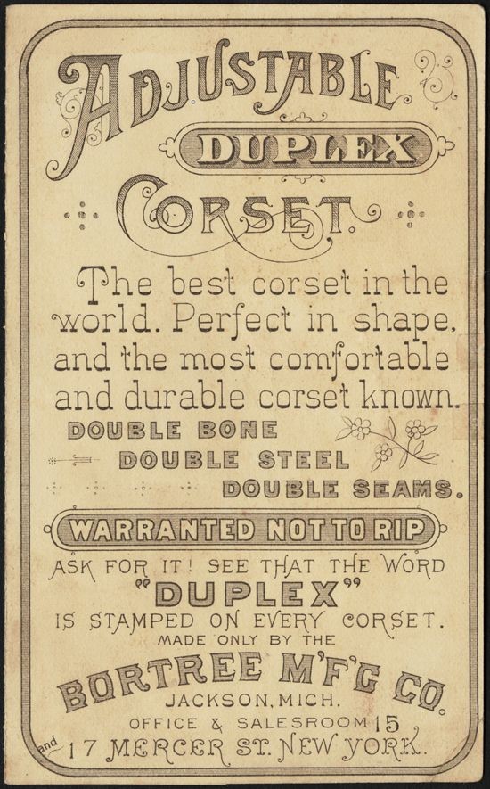an old, ornate poster with hand-lettered feminine script that reads: “Adjustable Duplex corset. The best corset in the world. Perfect in shape, and the most comfortable and durable corset known. Double bone, double steel, double seams. Warranted not to rip. Ask for it! See that the word ‘Duplex’ is stamped on every corset. Made only by the Bortree M’f’g Co. Jackson, Mich. Office & salesroom 15 and 17 Mercer St. New York.”